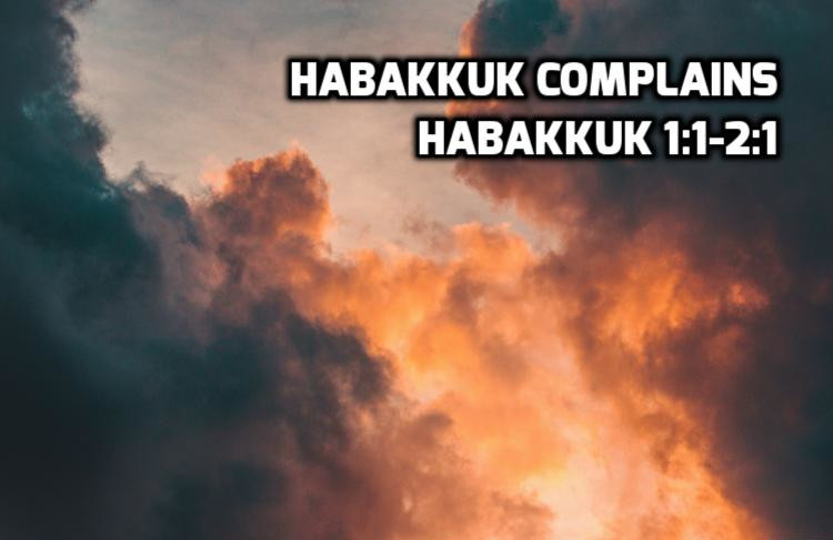 Habakkuk 1:1-2:1 Habakkuk complains