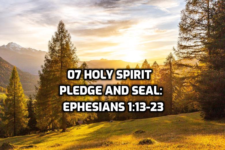 07 Holy Spirit Pledge and Seal: Ephesians 1:13-23