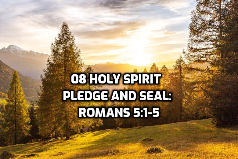 08 Holy Spirit Pledge and Seal: Romans 5:1-5